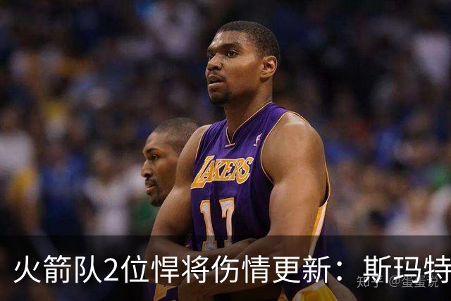 火箭队2位悍将伤情更新：斯玛特复出在即，申京或缺阵多场