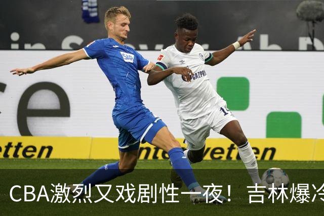 CBA激烈又戏剧性一夜！吉林爆冷辽篮苦主：广东“惨胜”倒数第一